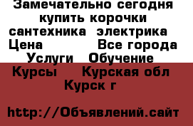 Замечательно сегодня купить корочки сантехника, электрика › Цена ­ 2 000 - Все города Услуги » Обучение. Курсы   . Курская обл.,Курск г.